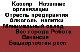 Кассир › Название организации ­ PRC › Отрасль предприятия ­ Алкоголь, напитки › Минимальный оклад ­ 27 000 - Все города Работа » Вакансии   . Башкортостан респ.